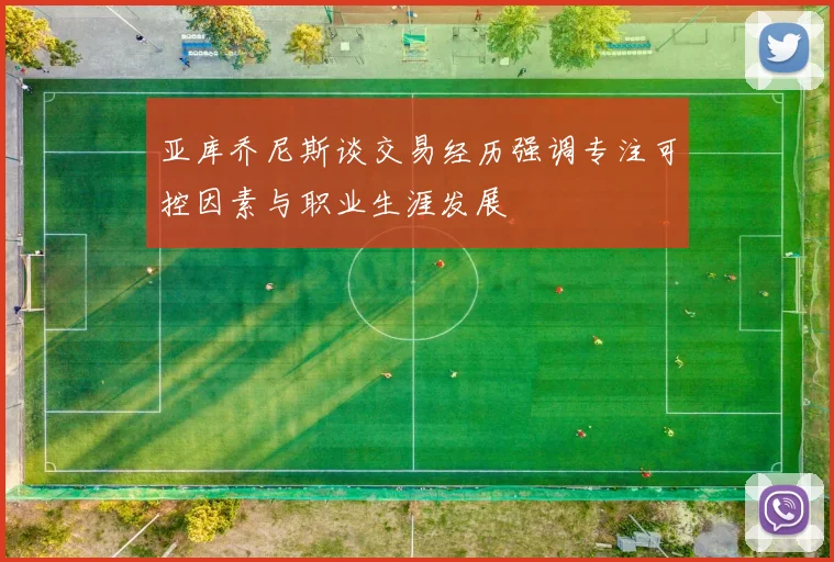亚库乔尼斯谈交易经历强调专注可控因素与职业生涯发展