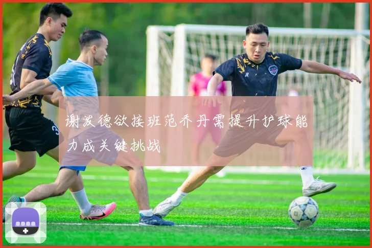 谢泼德欲接班范乔丹需提升护球能力成关键挑战