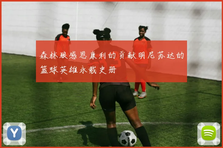 森林狼感恩康利的贡献明尼苏达的篮球英雄永载史册